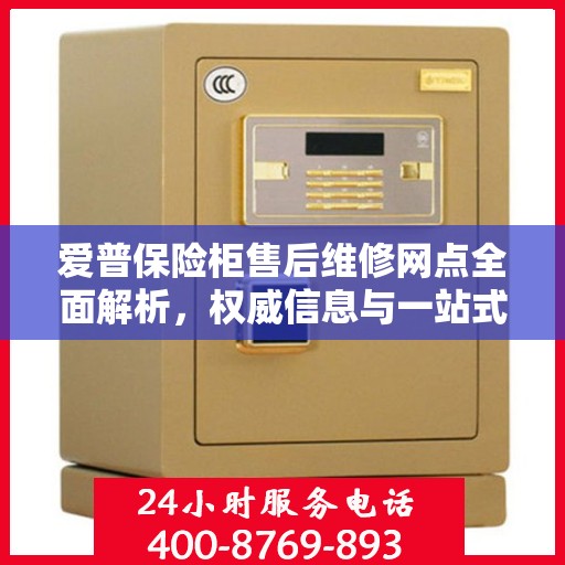 爱普保险柜售后维修网点全面解析，权威信息与一站式服务