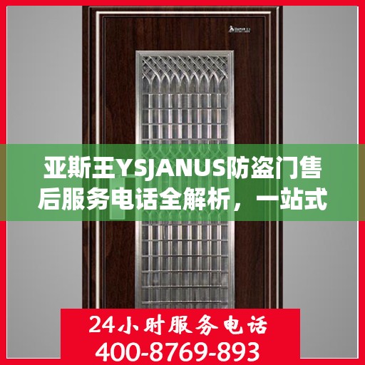 亚斯王YSJANUS防盗门售后服务电话全解析，一站式解决您的疑问和需求