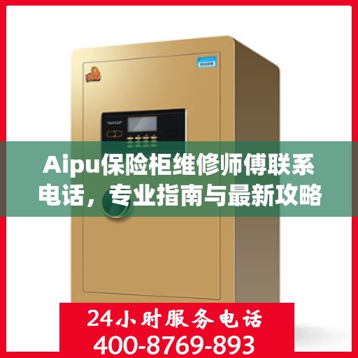 Aipu保险柜维修师傅联系电话，专业指南与最新攻略