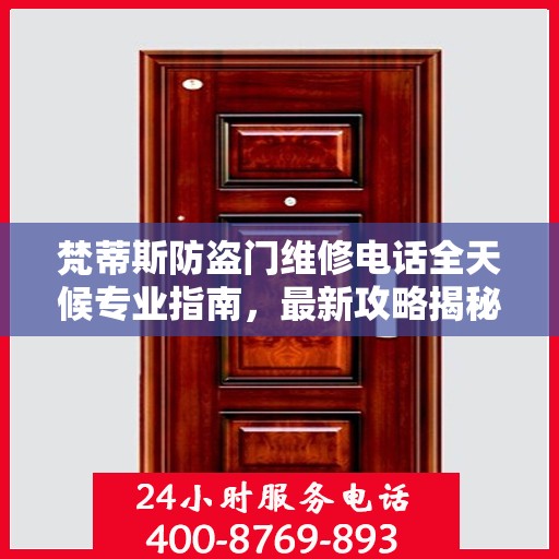 梵蒂斯防盗门维修电话全天候专业指南，最新攻略揭秘