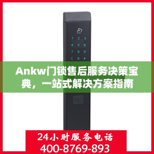 Ankw门锁售后服务决策宝典，一站式解决方案指南