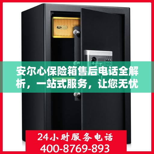 安尔心保险箱售后电话全解析，一站式服务，让您无忧使用保险箱！