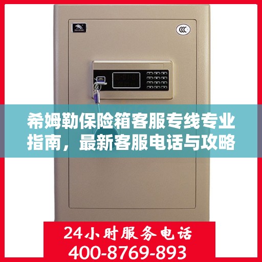 希姆勒保险箱客服专线专业指南，最新客服电话与攻略
