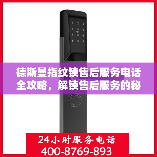 德斯曼指纹锁售后服务电话全攻略，解锁售后服务的秘密通道