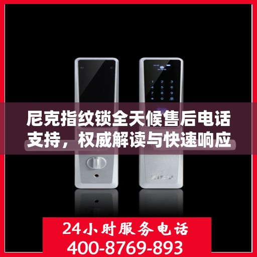尼克指纹锁全天候售后电话支持，权威解读与快速响应服务