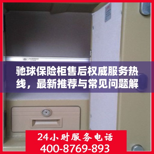 驰球保险柜售后权威服务热线，最新推荐与常见问题解答