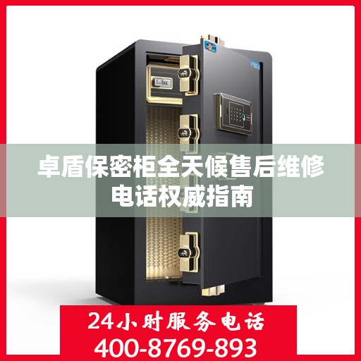 卓盾保密柜全天候售后维修电话权威指南