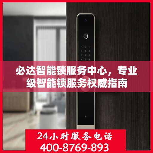 必达智能锁服务中心，专业级智能锁服务权威指南