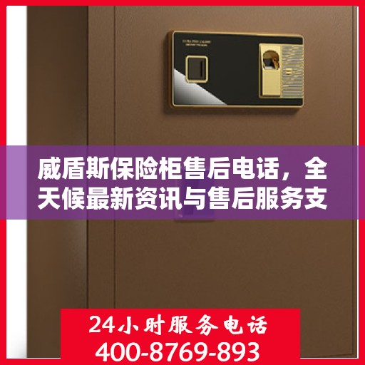 威盾斯保险柜售后电话，全天候最新资讯与售后服务支持