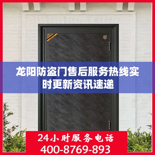 龙阳防盗门售后服务热线实时更新资讯速递