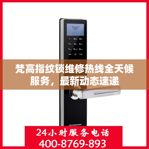 梵高指纹锁维修热线全天候服务，最新动态速递