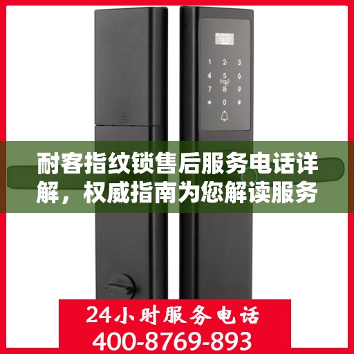 耐客指纹锁售后服务电话详解，权威指南为您解读服务保障！