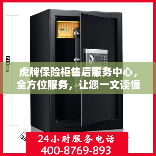 虎牌保险柜售后服务中心，全方位服务，让您一文读懂无忧售后体验