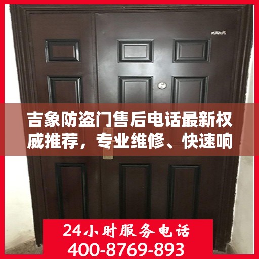 吉象防盗门售后电话最新权威推荐，专业维修、快速响应服务指南