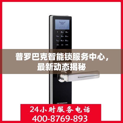普罗巴克智能锁服务中心，最新动态揭秘