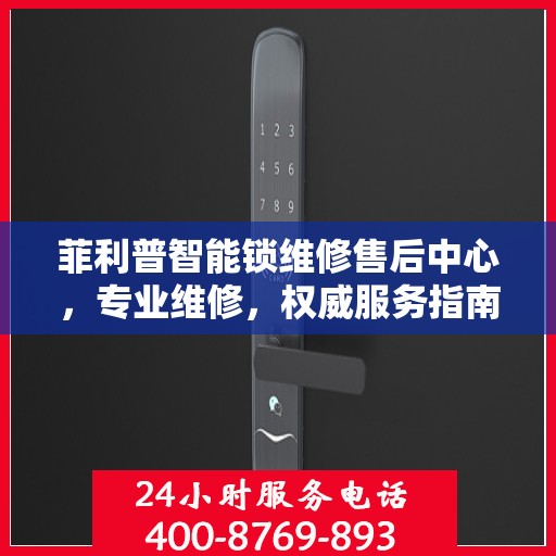菲利普智能锁维修售后中心，专业维修，权威服务指南
