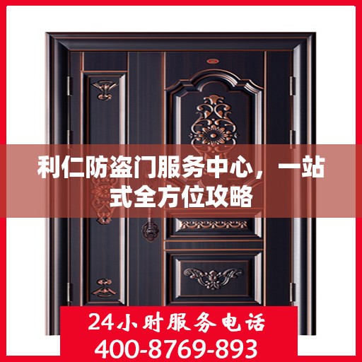 利仁防盗门服务中心，一站式全方位攻略