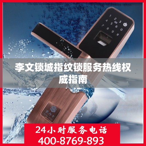 李文锁城指纹锁服务热线权威指南