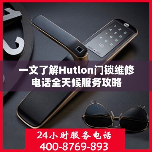 一文了解Hutlon门锁维修电话全天候服务攻略