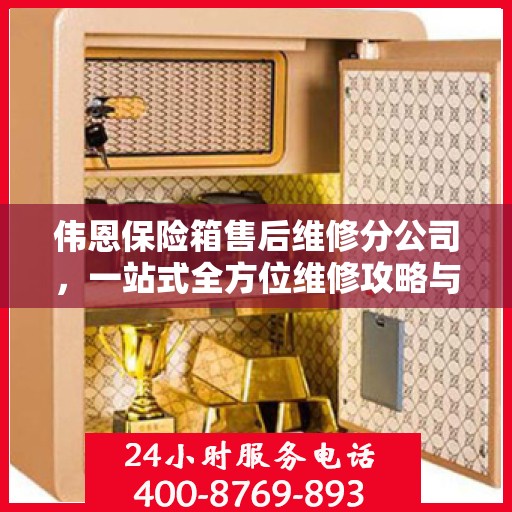 伟恩保险箱售后维修分公司，一站式全方位维修攻略与指南