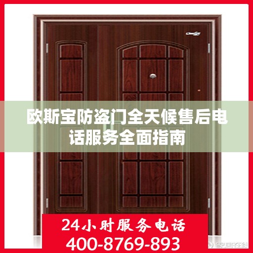 欧斯宝防盗门全天候售后电话服务全面指南