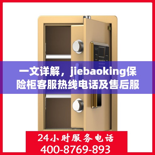 一文详解，jiebaoking保险柜客服热线电话及售后服务