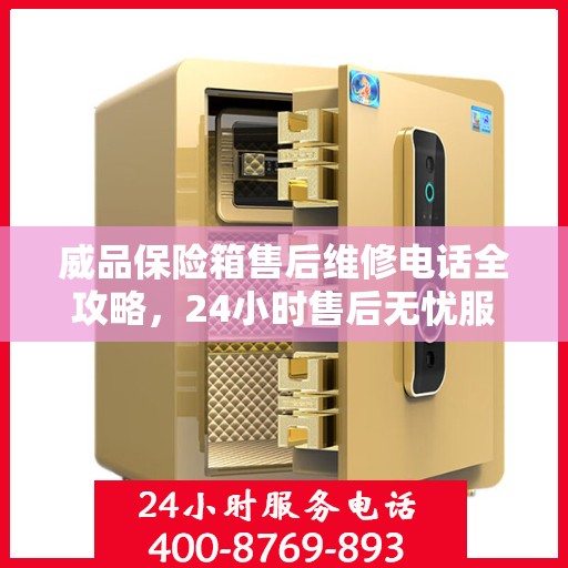 威品保险箱售后维修电话全攻略，24小时售后无忧服务保障