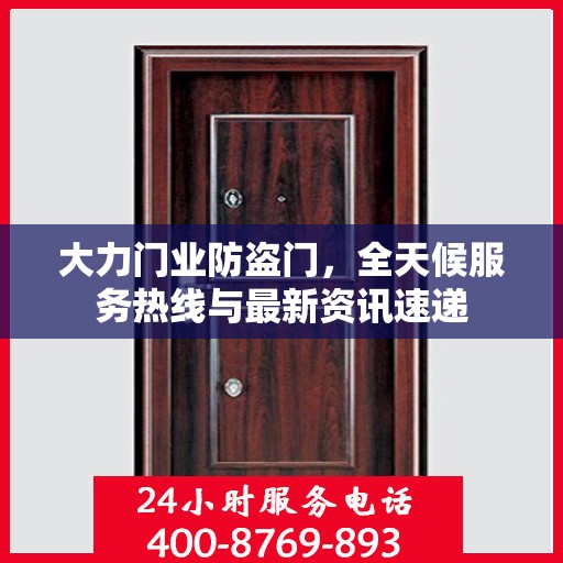 大力门业防盗门，全天候服务热线与最新资讯速递
