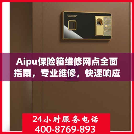 Aipu保险箱维修网点全面指南，专业维修，快速响应最新攻略