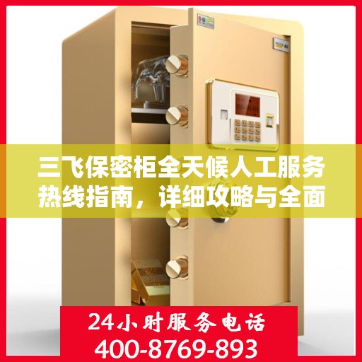 三飞保密柜全天候人工服务热线指南，详细攻略与全面支持