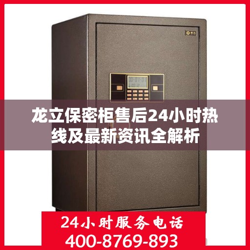 龙立保密柜售后24小时热线及最新资讯全解析