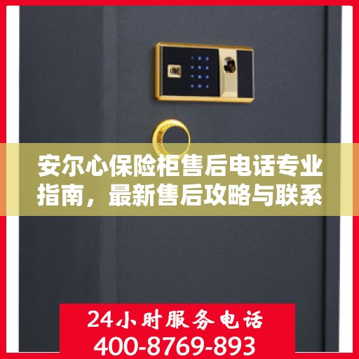 安尔心保险柜售后电话专业指南，最新售后攻略与联系方式