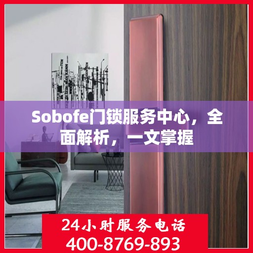Sobofe门锁服务中心，全面解析，一文掌握