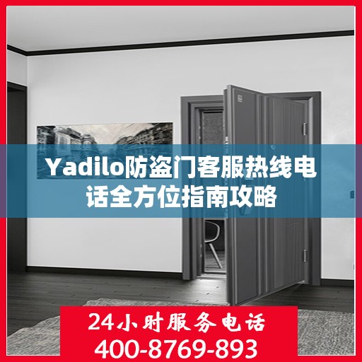 Yadilo防盗门客服热线电话全方位指南攻略