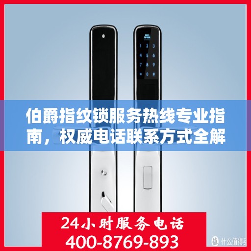 伯爵指纹锁服务热线专业指南，权威电话联系方式全解析