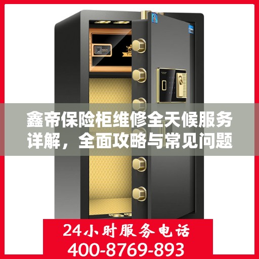 鑫帝保险柜维修全天候服务详解，全面攻略与常见问题解答