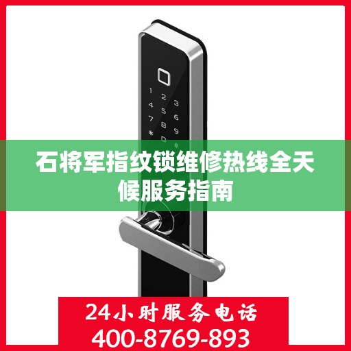 石将军指纹锁维修热线全天候服务指南