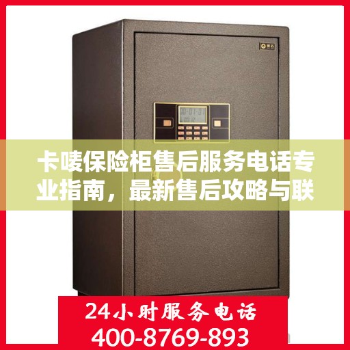 卡唛保险柜售后服务电话专业指南，最新售后攻略与联系方式