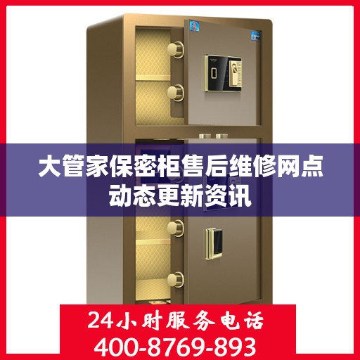 大管家保密柜售后维修网点动态更新资讯