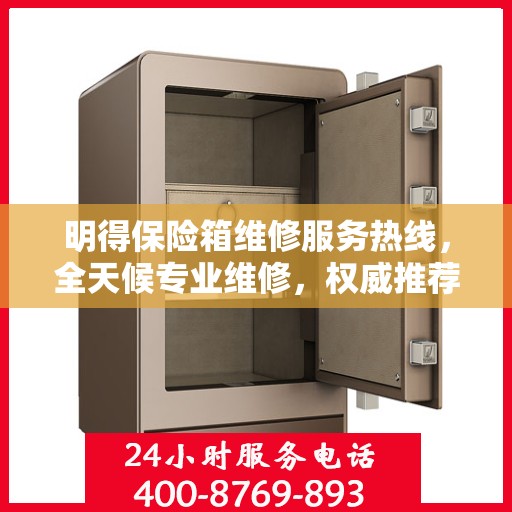 明得保险箱维修服务热线，全天候专业维修，权威推荐，最新电话公布！