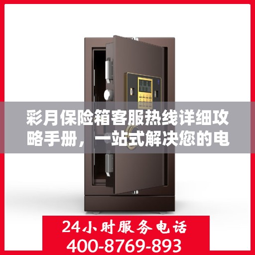 彩月保险箱客服热线详细攻略手册，一站式解决您的电话咨询需求