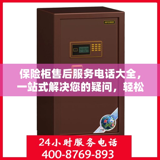 保险柜售后服务电话大全，一站式解决您的疑问，轻松读懂！