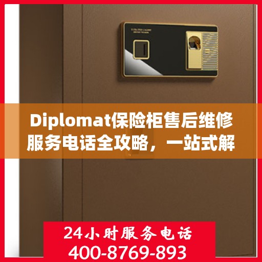 Diplomat保险柜售后维修服务电话全攻略，一站式解决您的维修难题