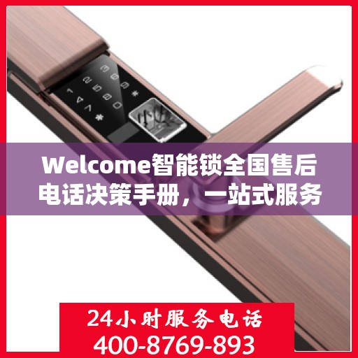 Welcome智能锁全国售后电话决策手册，一站式服务指南