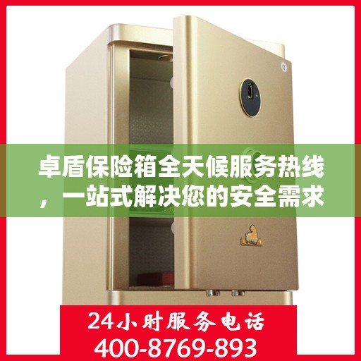 卓盾保险箱全天候服务热线，一站式解决您的安全需求