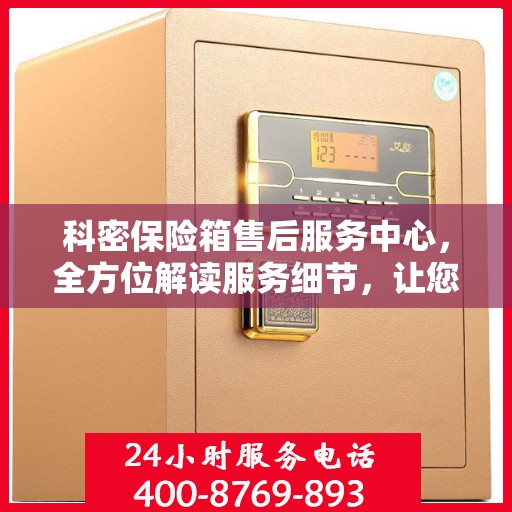 科密保险箱售后服务中心，全方位解读服务细节，让您一文读懂！