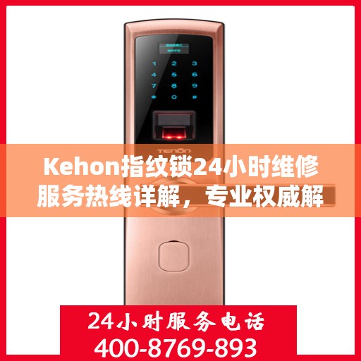 Kehon指纹锁24小时维修服务热线详解，专业权威解读