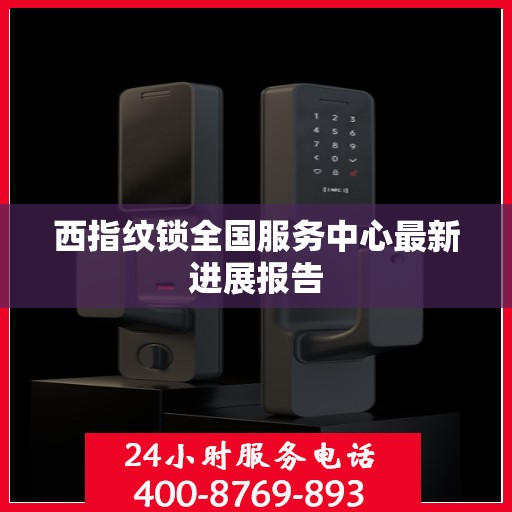 西指纹锁全国服务中心最新进展报告