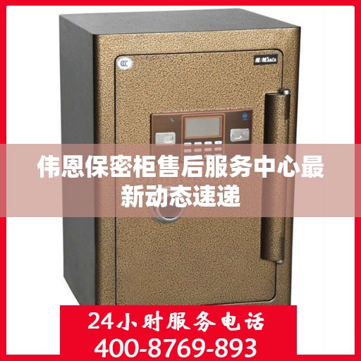 伟恩保密柜售后服务中心最新动态速递