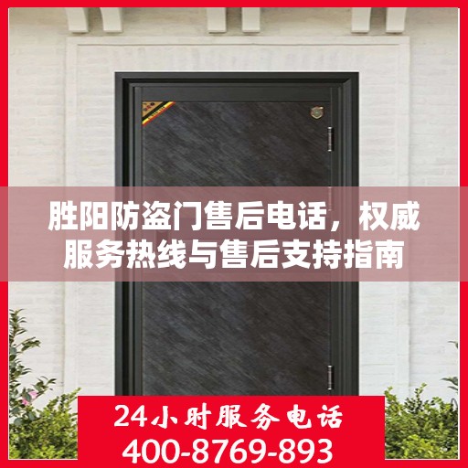 胜阳防盗门售后电话，权威服务热线与售后支持指南